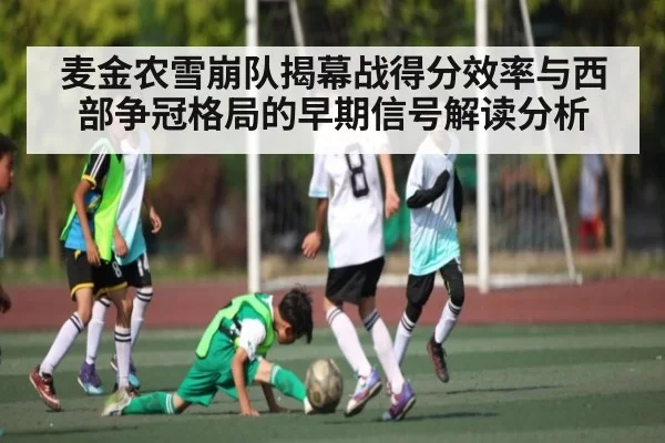 麦金农雪崩队揭幕战得分效率与西部争冠格局的早期信号解读分析